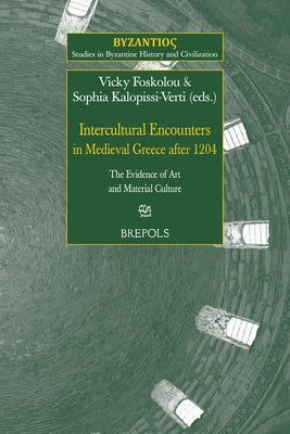 Intercultural Encounters in Medieval Greece After 1204: The Evidence of Art and Material Culture by Kalopissi-Verti, Sophia