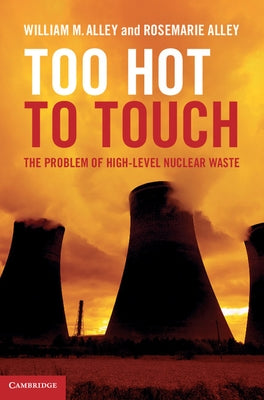 Too Hot to Touch: The Problem of High-Level Nuclear Waste by Alley, William M.