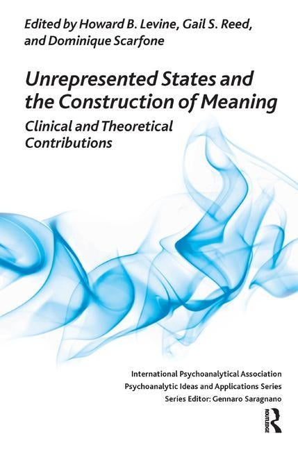 Unrepresented States and the Construction of Meaning: Clinical and Theoretical Contributions by Levine, Howard B.