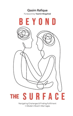 Beyond the Surface: Navigating Challenges & Finding Fulfillment In Modern Muslim Marriage by Rafique, Qasim