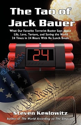 The Tao of Jack Bauer: What Our Favorite Terrorist Buster Says About Life, Love, Torture, and Saving the World 24 Times in 24 Hours With No L by Keslowitz, Steven