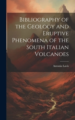 Bibliography of the Geology and Eruptive Phenomena of the South Italian Volcanoes by Antonia, Lavis