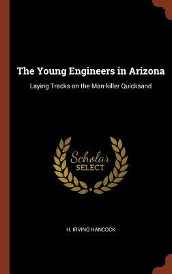 The Young Engineers in Arizona: Laying Tracks on the Man-killer Quicksand by Hancock, H. Irving