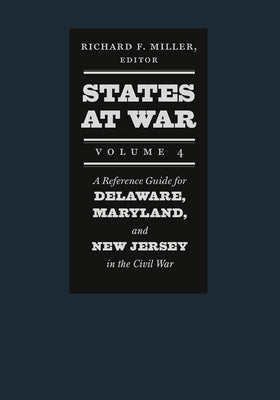 States at War, Volume 4: A Reference Guide for Delaware, Maryland, and New Jersey in the Civil War by Miller, Richard F.