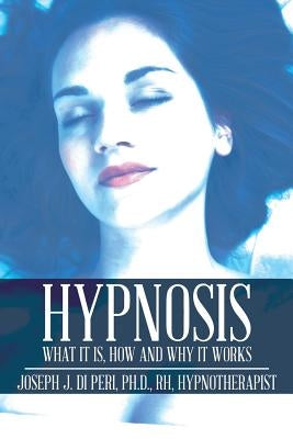 Hypnosis: What It Is, How and Why It Works by Di Peri, Rh