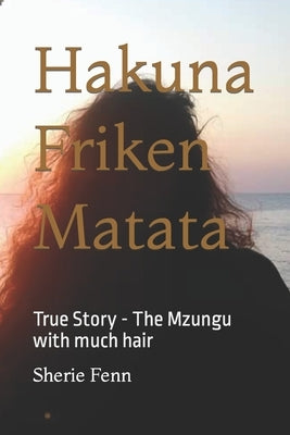 Hakuna Friken Matata: True Story - The Mzungu with much hair by Fenn, Sherie