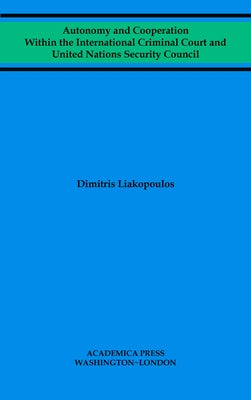 Autonomy and Cooperation Within the International Criminal Court and United Nations Security Council by Liakopoulos, Dimitris