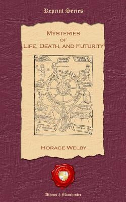 Mysteries of Life, Death, and Futurity by Welby, Horace