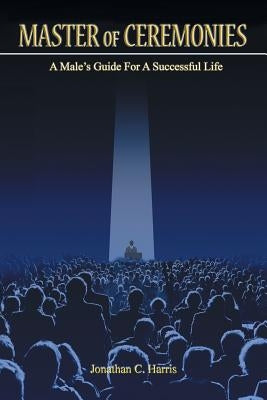 Master of Ceremonies: A Male's Guide for a Successful Life by Harris, Jonathan