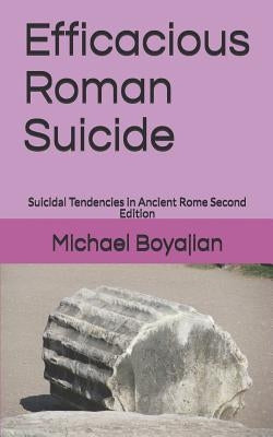 Efficacious Roman Suicide: Suicidal Tendencies in Ancient Rome Second Edition by Boyajian, Michael