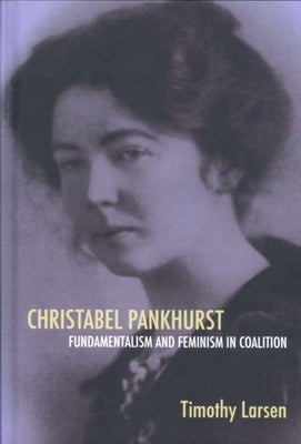 Christabel Pankhurst: Fundamentalism and Feminism in Coalition by Larsen, Timothy