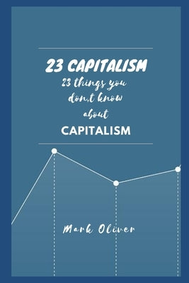 23 Capitalism: 23 important points everyone must know about. by Oliver, Mark