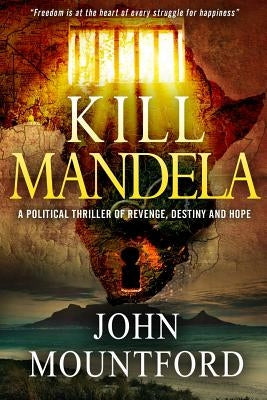 Kill Mandela: A Political Thriller of Revenge, Destiny and Hope. Freedom is at the heart of all happiness. by Mountford, John