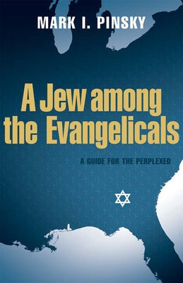 A Jew Among the Evangelicals: A Guide for the Perplexed by Pinsky, Mark I.