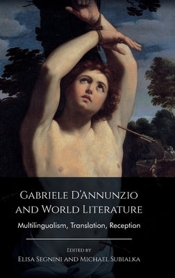Gabriele d'Annunzio and World Literature: Multilingualism, Translation, Reception by Segnini, Elisa