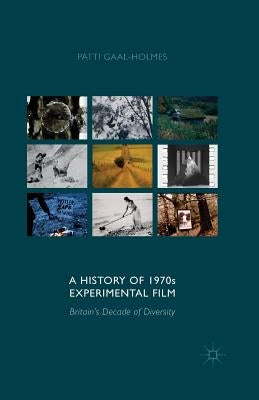 A History of 1970s Experimental Film: Britain's Decade of Diversity by Gaal-Holmes, P.