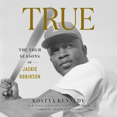 True: The Four Seasons of Jackie Robinson by Kennedy, Kostya