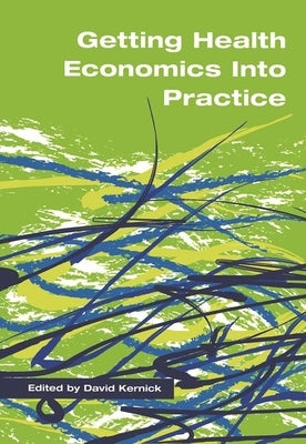 Getting Health Economics Into Practice by Kernick, David