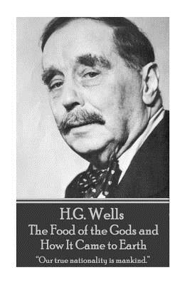 H.G. Wells - The Food of the Gods and How It Came to Earth: "Our true nationality is mankind." by Wells, H. G.