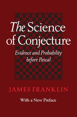 The Science of Conjecture: Evidence and Probability Before Pascal by Franklin, James