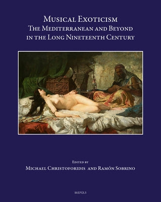 Musical Exoticism: The Mediterranean and Beyond in the Long Nineteenth Century by Christoforidis, Michael
