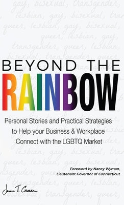Beyond The Rainbow: Personal Stories and Practical Strategies to Help your Business & Workplace Connect with the LGBTQ Market by Grace, Jenn T.