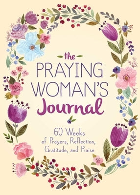 The Praying Woman's Journal: 60 Weeks of Prayers, Reflection, Gratitude, and Praise by Good Books