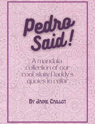 Pedro Said!: A mandala collection of our cool, slutty Daddy's quotes to color by Caillot, Jaime