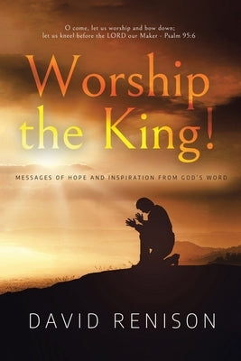 Worship the King!: Messages of Hope and Inspiration from God's Word by Renison, David