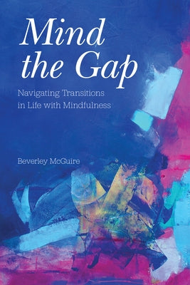 Mind the Gap: Navigating Transitions in Life with Mindfulness by McGuire, Beverley