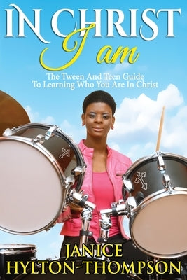 In Christ I Am...: The Tween and Teen Guide To Learning Who You Are In Christ by Hylton-Thompson, Janice