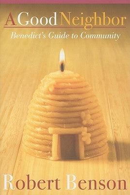 A Good Neighbor: Benedict's Guide to Community by Benson, Robert