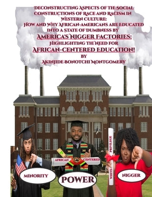 Deconstructing Aspects of the Social Constructions of Race and Racism in Western Culture: How and Why African-americans are Educated into a State of D by Montgomery, Akinjide
