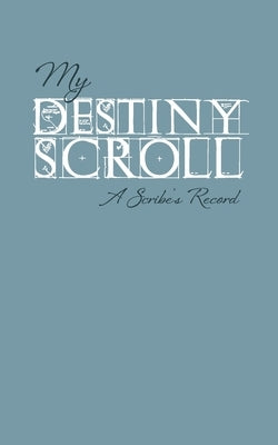 My Destiny Scroll: A Scribe's Record by Scott, Sheri