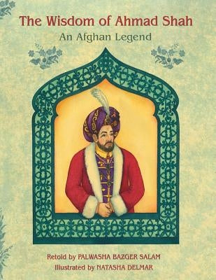The Wisdom of Ahmad Shah: An Afghan Legend by Bazger Salam, Palwasha