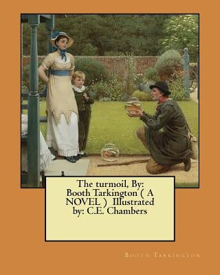 The turmoil, By: Booth Tarkington ( A NOVEL ) Illustrated by: C.E. Chambers by Chambers, C. E.