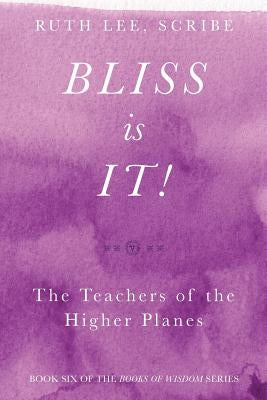 Bliss Is It! The Teachers of the Higher Plains: Book Six of the Books of Wisdom by Lee, Ruth