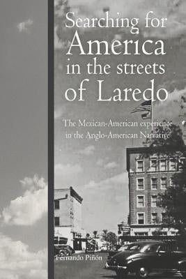 Searching for America in the Streets of Laredo: The Mexican-American Experience in the Anglo-American Narrative by Pinon, Fernando