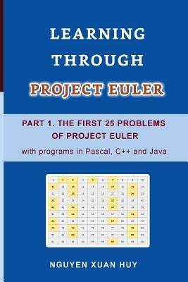 Learning Through Project Euler Part 1. the First 25 Problems of Project Euler with Programs in Pascal, C++ and Java by Nguyen, Huy Xuan