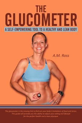 The Glucometer: A Self-Empowering Tool to a Healthy and Lean Body by Ross, A. M.