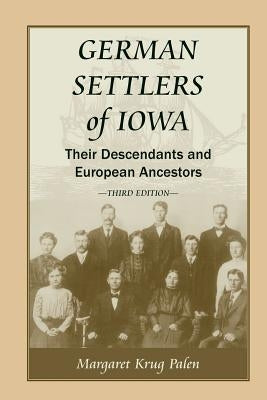 German Settlers of Iowa: Their Descendants and European Ancestors, Third Edition by Palen, Margaret Krug