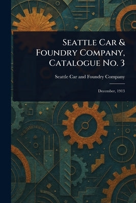 Seattle Car & Foundry Company, Catalogue No. 3 by Company, Seattle Car and Foundry