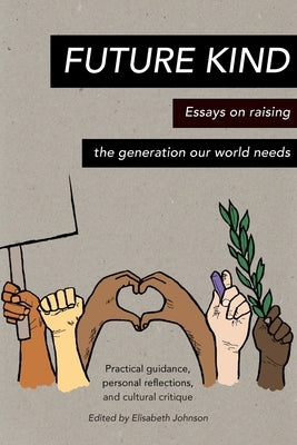 Future Kind: Essays on raising the generation our world needs by Johnson, Elisabeth