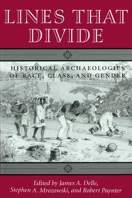 Lines That Divide: Historical Archaeologies of Race, Class, and Gender by Delle, James A.
