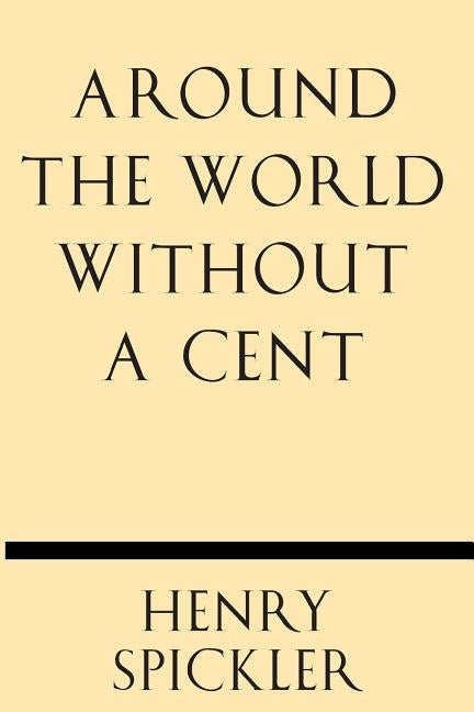 Around the World Without a Cent by Spickler, Henry