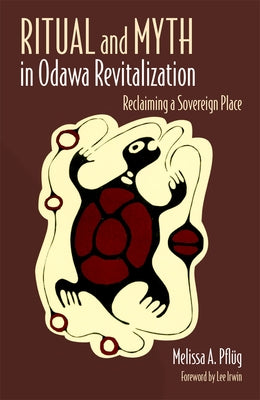 Ritual and Myth in Odawa Revitalization: Reclaiming a Sovereign Place by Pflug, Melissa A.
