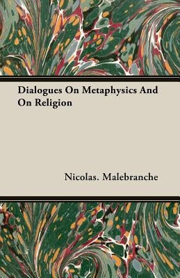 Dialogues On Metaphysics And On Religion by Malebranche, Nicolas