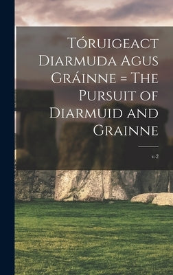 Tóruigeact Diarmuda Agus Gráinne = The Pursuit of Diarmuid and Grainne; v.2 by Anonymous