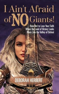 I Ain't Afraid of NO Giants!: How Not to Lose Your Faith When the Land of Victory Looks More Like the Valley of Defeat by Herbert, Deborah