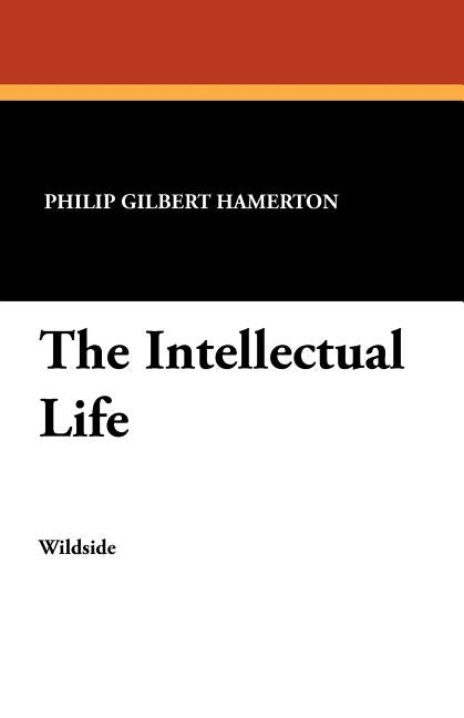 The Intellectual Life by Hamerton, Philip Gilbert